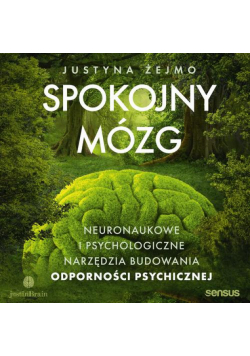 Spokojny mózg. Neuronaukowe i psychologiczne narzędzia budowania odporności psychicznej