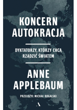 Koncern Autokracja. Dyktatorzy, którzy chcą rządzić światem