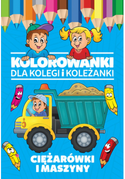 Kolorowanki dla kolegi i koleżanki Ciężarówki i maszyny