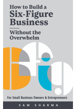 How to Build a Six-Figure Business  Without the Overwhelm