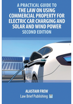 A Practical Guide to the Law on Using Commercial Property for Electric Car Charging and Solar and Wind Power - Second Edition