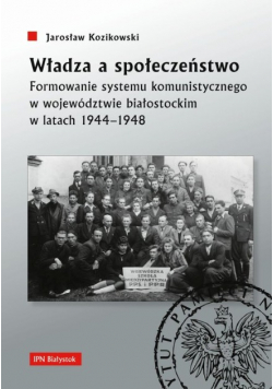 Władza a społeczeństwo Formowanie systemu komunistycznego w województwie białostockim w latach 1944