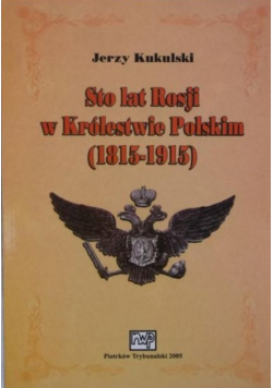 Sto lat Rosji w Królestwie Polskim 1815 - 1915