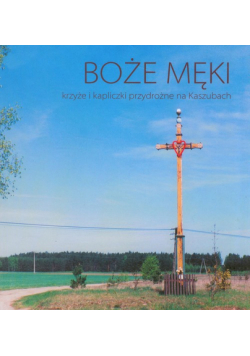 Boże męki krzyże i kapliczki na Kaszubach
