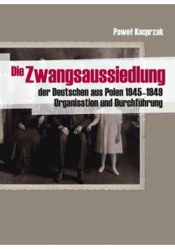 Die Zwangsaussiedlung der Deutschen aus Polen 1945-1949.