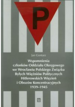 Wspomnienia członków Oddziału Okręgowego we Wrocławiu Polskiego Związku Byłych Więźniów Politycznych Hitlerowskich Więzień i Obozów Koncentracyjnych 1939 1945