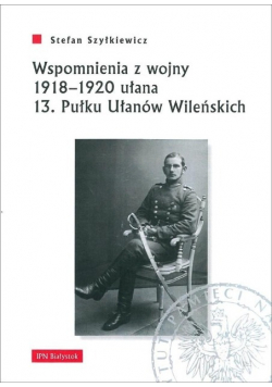 Wspomnienia z wojny 1918 - 1920 ułana 13 Pułku Ułanów Wileńskich