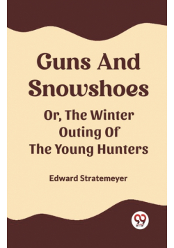 Guns And Snowshoes Or, The Winter Outing Of The Young Hunters