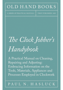 The Clock Jobber's Handybook - A Practical Manual on Cleaning, Repairing and Adjusting
