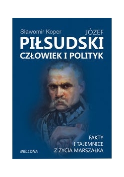 Józef Piłsudski. Człowiek i polityk
