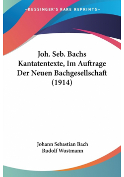 Joh. Seb. Bachs Kantatentexte, Im Auftrage Der Neuen Bachgesellschaft (1914)