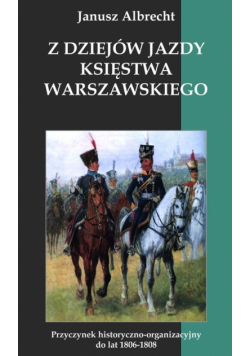 Albrecht Janusz - Z dziejów jazdy Księstwa Warszawskiego