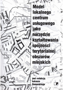 Model lokalnego centrum usługowego jako narzędzie kształtowania spójności terytorialnej obszarów miejskich
