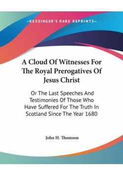 A Cloud Of Witnesses For The Royal Prerogatives Of Jesus Christ