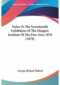 Notes To The Seventeenth Exhibition Of The Glasgow Institute Of The Fine Arts, 1878 (1878)