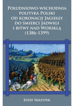 Południowo - wschodnia polityka Polski od koronacji Jagiełły do śmierci Jadwigi i bitwy nad Worsklą ( 1386 - 1399 )