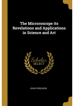 The Microroscope its Revelations and Applications in Science and Art