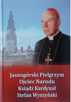 Jasnogórski Pielgrzym ojciec narodu ksiądz kardynał Stefan Wyszyński