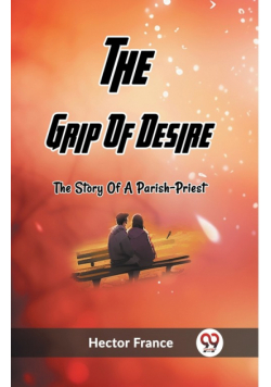 The Grip Of Desire The Story Of A Parish-Priest
