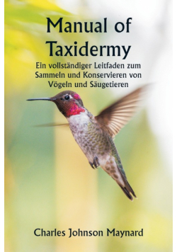 Manual of Taxidermy  Ein vollständiger Leitfaden zum Sammeln und Konservieren von Vögeln und Säugetieren