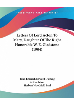 Letters Of Lord Acton To Mary, Daughter Of The Right Honorable W. E. Gladstone (1904)