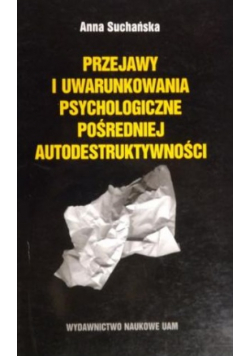 Przejawy i uwarunkowania psychologiczne pośredniej autodestruktywności