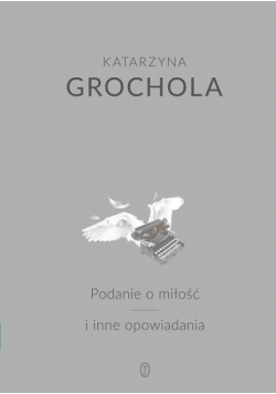 Grochola Katarzyna - Podanie o miłość i inne opowiadania