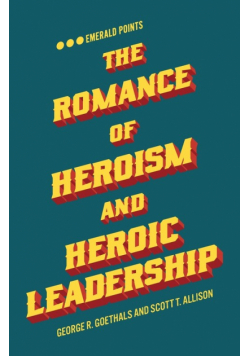 The Romance of Heroism and Heroic Leadership