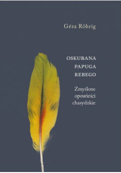 Oskubana papuga Rebego. Zmyślone opowieści chasydzkie