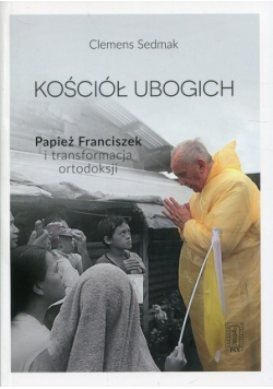 Kościół ubogich Papież Franciszek i transformacja ortodokscji