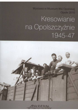 Kresowianie na Opolszczyźnie 1945 do 47