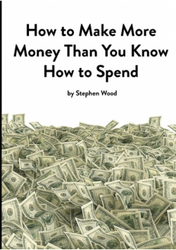 How to Make More Money Than You Know How to Spend