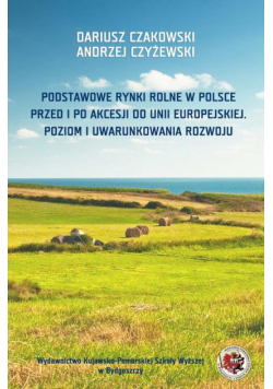 Podstawowe rynki rolne w Polsce. Przed i po akcesji do Unii Europejskiej. Poziom i uwarunkowania rozwoju