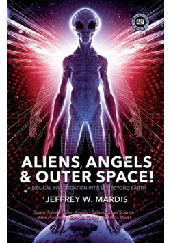 ALIENS, ANGELS & OUTER SPACE! A Biblical Investigation into Life Beyond Earth