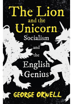 The Lion and the Unicorn - Socialism and the English Genius;With the Introductory Essay 'Notes on Nationalism'