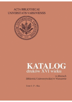 Katalog druków XVI wieku w zbiorach Biblioteki Uniwersyteckiej w Warszawie. Tom 6: P-Ska