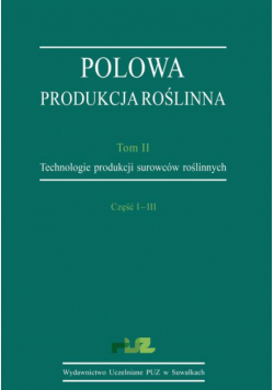 Polowa produkcja roślinna. T. 2. Technologie produkcji surowców roślinnych. Cz. I–III. Technologie uprawy roślin zbożowych. Technologie uprawy roślin okopowych. Technologie uprawy roślin bobowatych grubonasiennych (strączkowych)