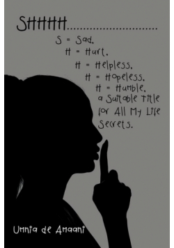 Shhhh . . . S = Sad, H = Hurt, H = Helpless, H = Hopeless, H = Humble, a Suitable Title for All My Life Secrets.