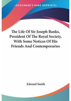 The Life Of Sir Joseph Banks, President Of The Royal Society, With Some Notices Of His Friends And Contemporaries
