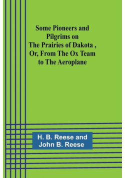 Some Pioneers and Pilgrims on the Prairies of Dakota ,Or, From the Ox Team to the Aeroplane