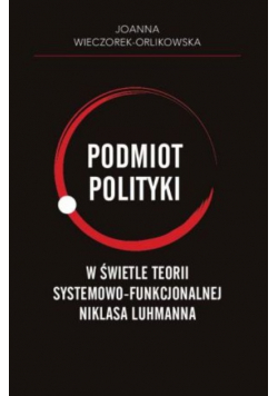 Podmiot polityki w świetle teorii systemowo-funkcjonalnej Niklasa Luhmanna