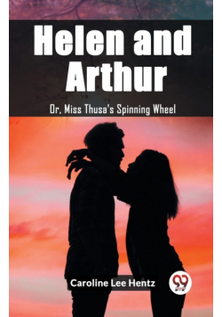 Helen and Arthur Or, Miss Thusa's Spinning Wheel