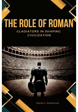 The Role of Roman Gladiators in Shaping Civilization