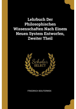 Lehrbuch Der Philosophischen Wissenschaften Nach Einem Neuen System Entworfen, Zweiter Theil