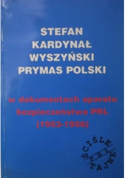 Stefan Kardynał Wyszyński Prymas Polski w dokumentach aparatu bezpieczeństwa PRL 1953 1956