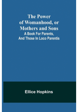 The Power of Womanhood, or Mothers and Sons; A Book For Parents, And Those In Loco Parentis