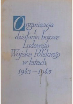 Organizacja i działania bojowe ludowego wojska Polskiego w latach 1943-1945 Tom II Część 1