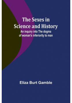 The Sexes in Science and History;An inquiry into the dogma of woman's inferiority to man