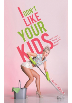 I Don't Like Your Kids (And Other Things I'm Afraid to Admit)