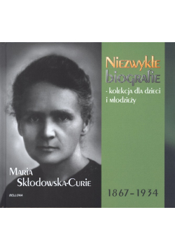 Niezwykłe biografie Maria Skłodowska Curie 1867 - 1934